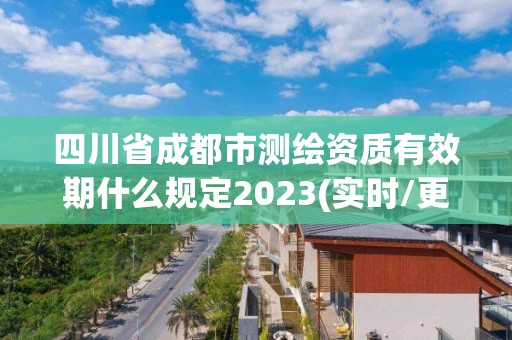 四川省成都市測繪資質有效期什么規定2023(實時/更新中)