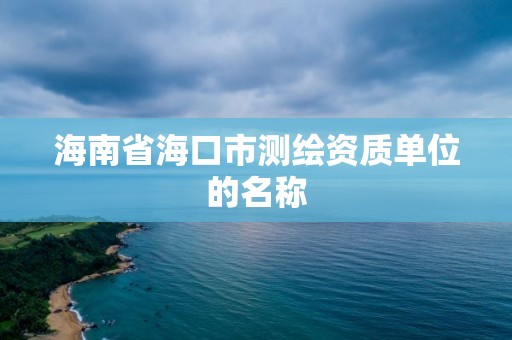 海南省海口市測繪資質單位的名稱