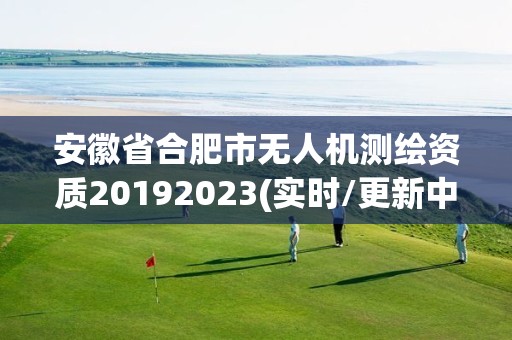 安徽省合肥市無人機測繪資質20192023(實時/更新中)