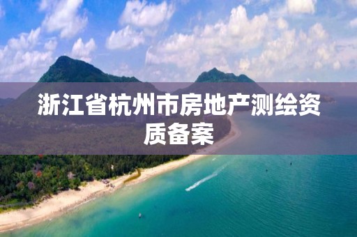 浙江省杭州市房地產測繪資質備案