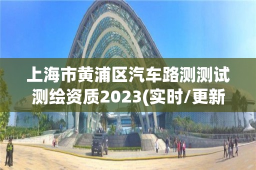 上海市黃浦區汽車路測測試測繪資質2023(實時/更新中)