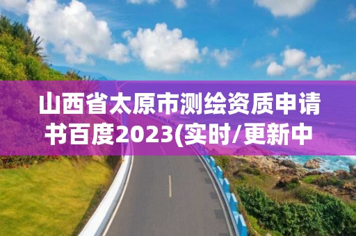 山西省太原市測繪資質(zhì)申請書百度2023(實時/更新中)