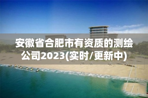 安徽省合肥市有資質的測繪公司2023(實時/更新中)