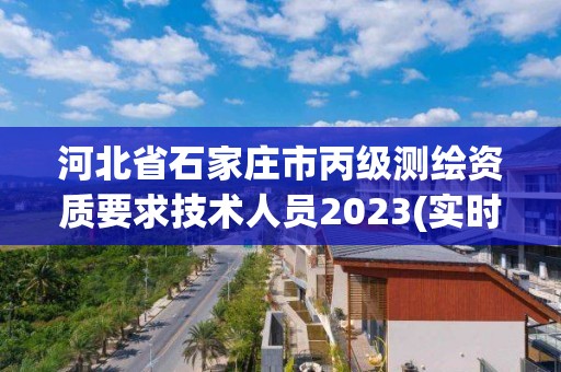 河北省石家莊市丙級(jí)測(cè)繪資質(zhì)要求技術(shù)人員2023(實(shí)時(shí)/更新中)