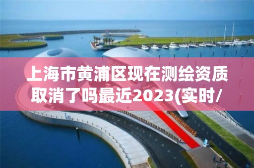 上海市黃浦區(qū)現(xiàn)在測繪資質取消了嗎最近2023(實時/更新中)