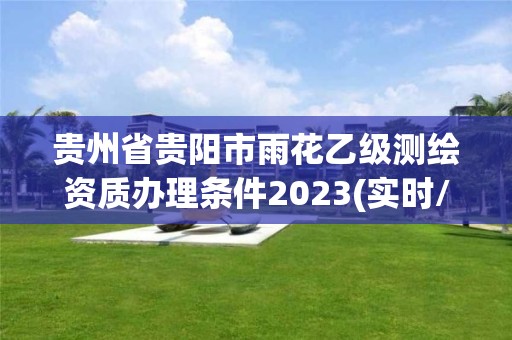 貴州省貴陽市雨花乙級測繪資質辦理條件2023(實時/更新中)