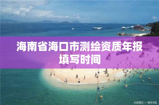 海南省海口市測繪資質年報填寫時間