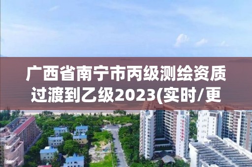 廣西省南寧市丙級測繪資質過渡到乙級2023(實時/更新中)