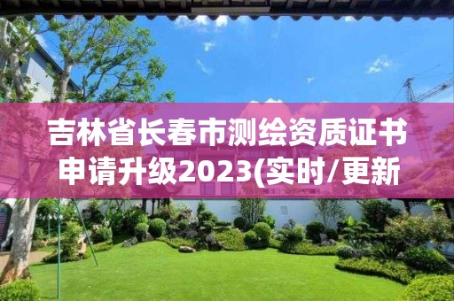 吉林省長春市測繪資質(zhì)證書申請升級2023(實時/更新中)