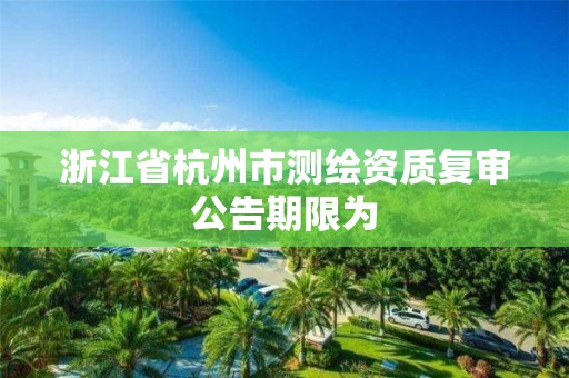 浙江省杭州市測繪資質復審公告期限為