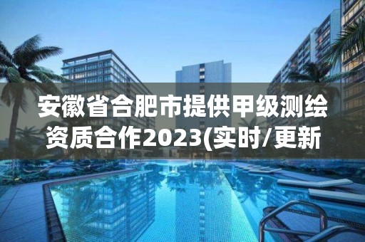 安徽省合肥市提供甲級測繪資質(zhì)合作2023(實時/更新中)