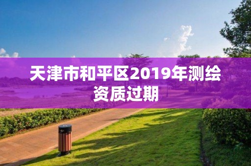 天津市和平區2019年測繪資質過期