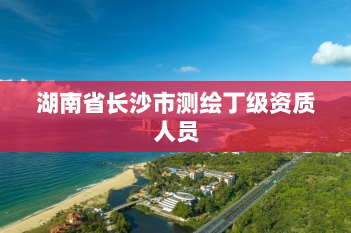 湖南省長沙市測繪丁級資質人員