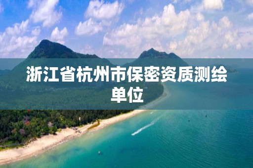 浙江省杭州市保密資質(zhì)測(cè)繪單位