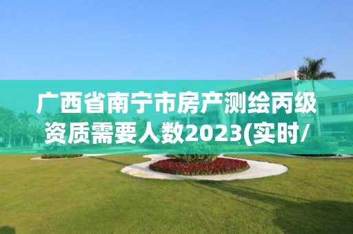 廣西省南寧市房產測繪丙級資質需要人數2023(實時/更新中)