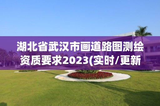 湖北省武漢市畫道路圖測繪資質要求2023(實時/更新中)