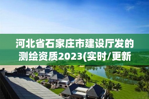 河北省石家莊市建設廳發的測繪資質2023(實時/更新中)