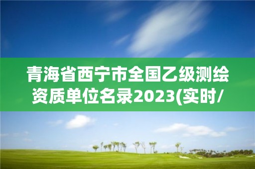 青海省西寧市全國乙級測繪資質單位名錄2023(實時/更新中)