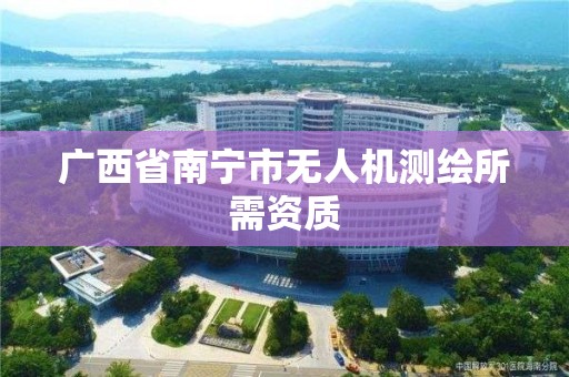 廣西省南寧市無人機測繪所需資質