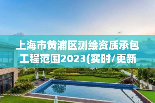 上海市黃浦區(qū)測繪資質(zhì)承包工程范圍2023(實時/更新中)