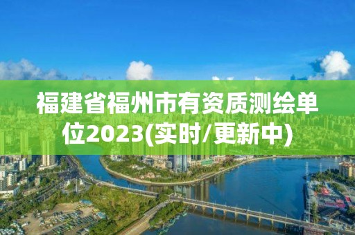 福建省福州市有資質測繪單位2023(實時/更新中)