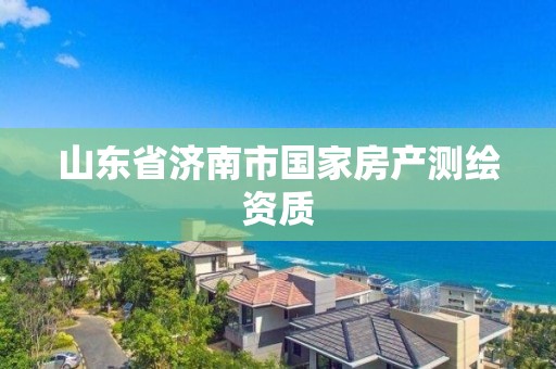 山東省濟南市國家房產測繪資質