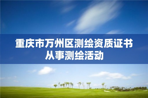 重慶市萬州區測繪資質證書從事測繪活動