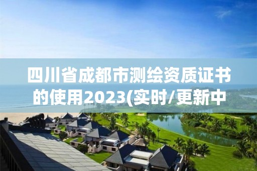 四川省成都市測(cè)繪資質(zhì)證書(shū)的使用2023(實(shí)時(shí)/更新中)