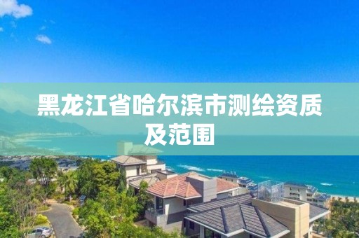 黑龍江省哈爾濱市測繪資質及范圍