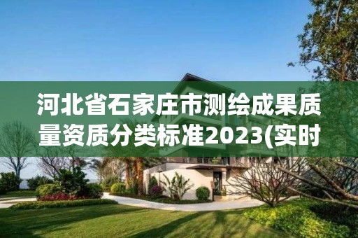 河北省石家莊市測繪成果質(zhì)量資質(zhì)分類標準2023(實時/更新中)