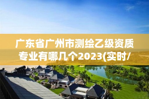 廣東省廣州市測繪乙級資質專業有哪幾個2023(實時/更新中)