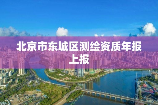 北京市東城區測繪資質年報上報