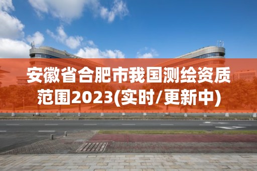 安徽省合肥市我國測繪資質范圍2023(實時/更新中)