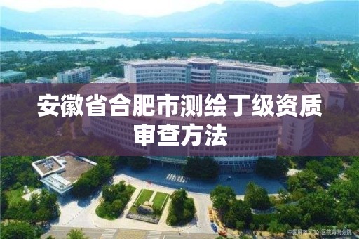 安徽省合肥市測(cè)繪丁級(jí)資質(zhì)審查方法