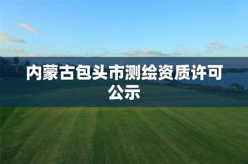 內蒙古包頭市測繪資質許可公示