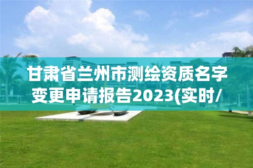 甘肅省蘭州市測繪資質(zhì)名字變更申請報告2023(實時/更新中)