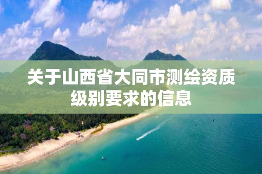 關于山西省大同市測繪資質級別要求的信息