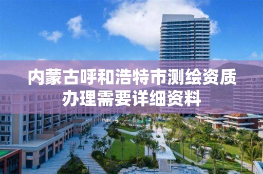 內蒙古呼和浩特市測繪資質辦理需要詳細資料