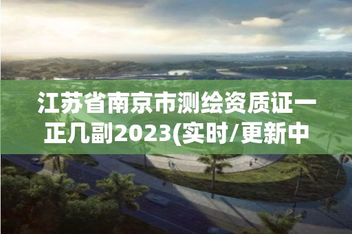 江蘇省南京市測繪資質證一正幾副2023(實時/更新中)