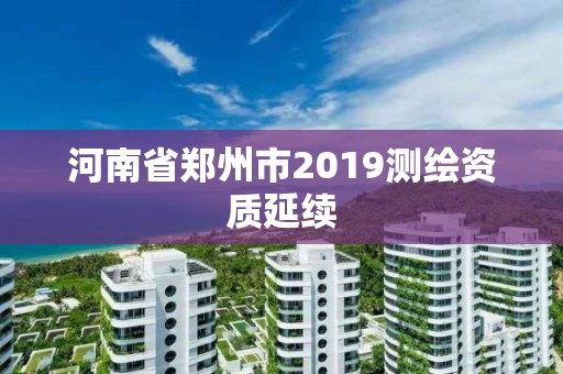 河南省鄭州市2019測繪資質延續