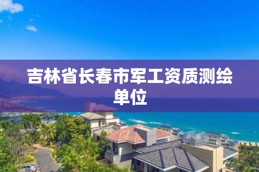 吉林省長春市軍工資質(zhì)測繪單位