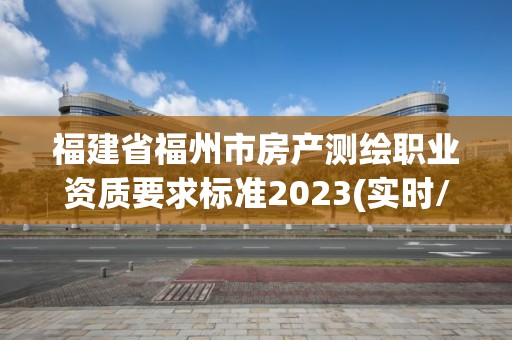 福建省福州市房產測繪職業資質要求標準2023(實時/更新中)