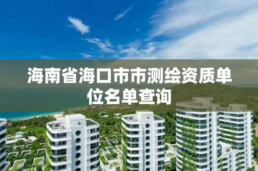 海南省海口市市測繪資質(zhì)單位名單查詢