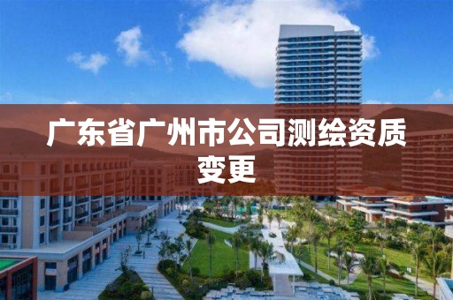 廣東省廣州市公司測繪資質變更