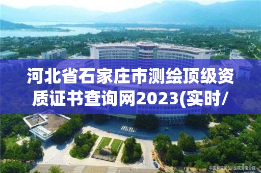 河北省石家莊市測繪頂級資質證書查詢網2023(實時/更新中)