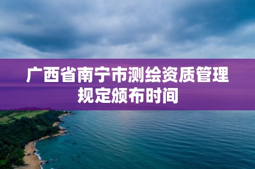 廣西省南寧市測繪資質管理規定頒布時間