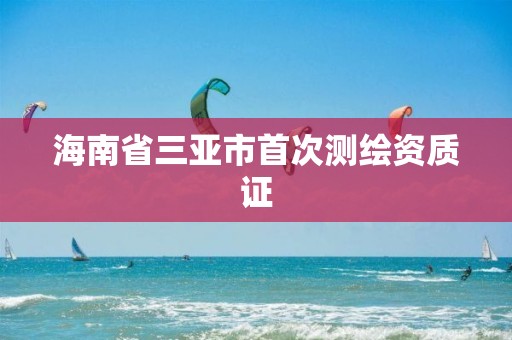 海南省三亞市首次測繪資質證