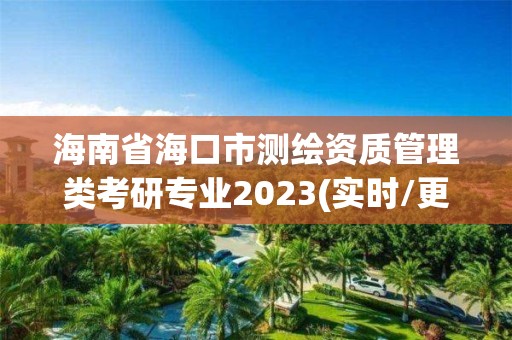 海南省海口市測繪資質管理類考研專業2023(實時/更新中)