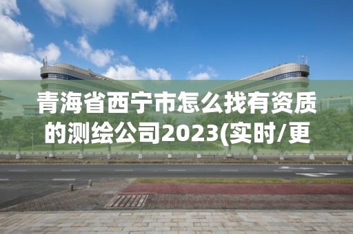 青海省西寧市怎么找有資質(zhì)的測(cè)繪公司2023(實(shí)時(shí)/更新中)