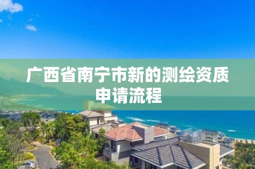 廣西省南寧市新的測繪資質申請流程